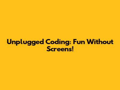 Unplugged Coding: Fun Without Screens!