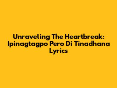 Unraveling The Heartbreak: 'Ipinagtagpo Pero Di Tinadhana' Lyrics