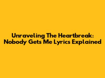 Unraveling The Heartbreak: 'Nobody Gets Me' Lyrics Explained