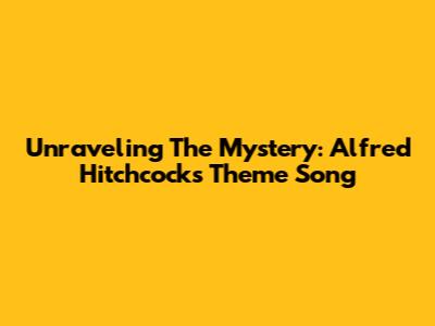 Unraveling The Mystery: Alfred Hitchcock's Theme Song