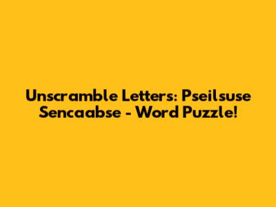 Unscramble Letters: Pseilsuse Sencaabse - Word Puzzle!