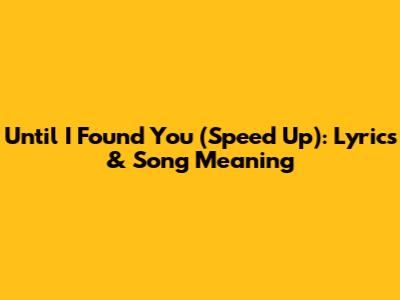 Until I Found You (Speed Up): Lyrics & Song Meaning