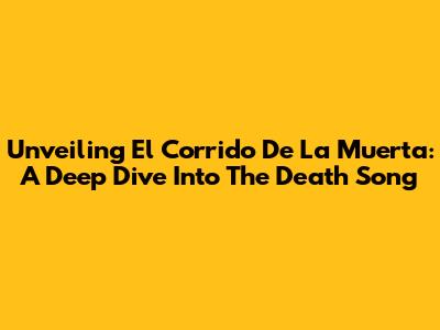 Unveiling 'El Corrido De La Muerta': A Deep Dive Into The Death Song