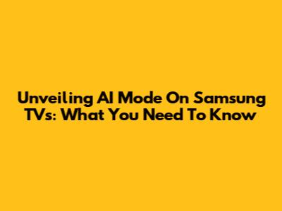 Unveiling AI Mode On Samsung TVs: What You Need To Know