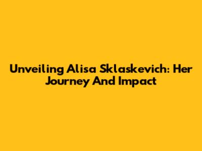 Unveiling Alisa Sklaskevich: Her Journey And Impact