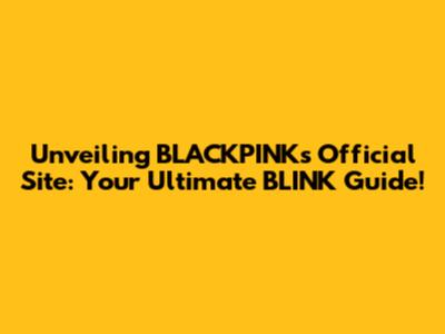 Unveiling BLACKPINK's Official Site: Your Ultimate BLINK Guide!
