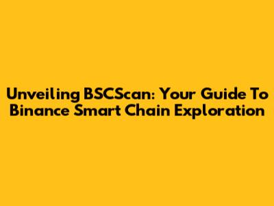 Unveiling BSCScan: Your Guide To Binance Smart Chain Exploration