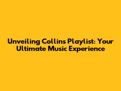 Unveiling Collins' Playlist: Your Ultimate Music Experience