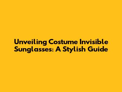 Unveiling Costume Invisible Sunglasses: A Stylish Guide