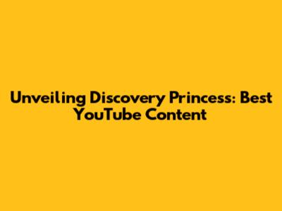 Unveiling Discovery Princess: Best YouTube Content