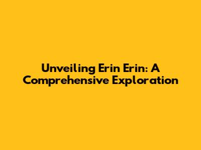 Unveiling Erin Erin: A Comprehensive Exploration