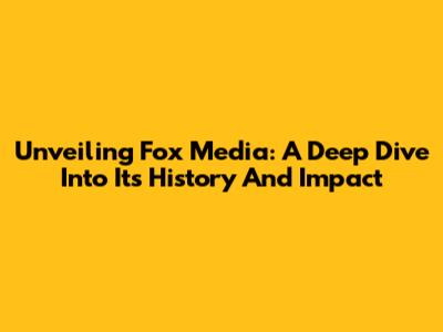 Unveiling Fox Media: A Deep Dive Into Its History And Impact