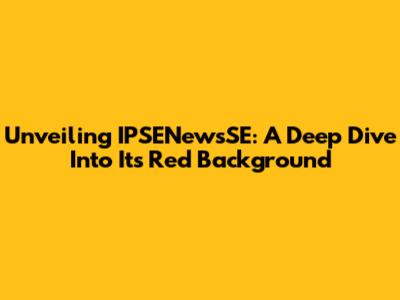 Unveiling IPSENewsSE: A Deep Dive Into Its Red Background