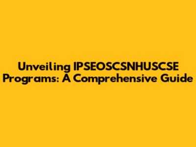 Unveiling IPSEOSCSNHUSCSE Programs: A Comprehensive Guide