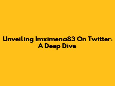Unveiling Imximena83 On Twitter: A Deep Dive