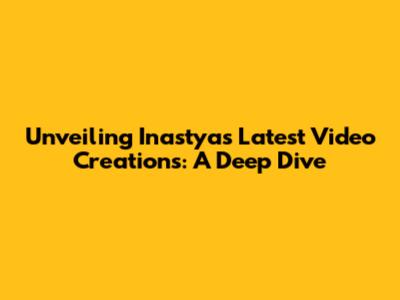 Unveiling Inastya's Latest Video Creations: A Deep Dive