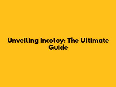 Unveiling Incoloy: The Ultimate Guide