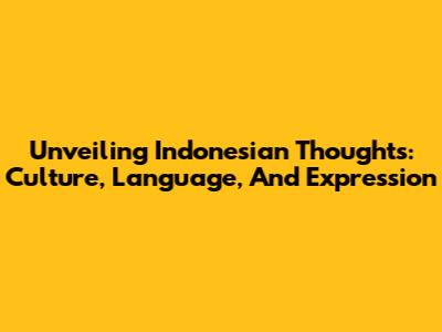 Unveiling Indonesian Thoughts: Culture, Language, And Expression
