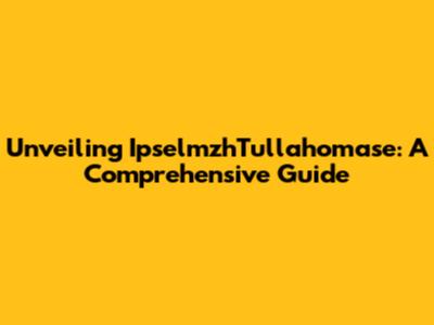 Unveiling IpselmzhTullahomase: A Comprehensive Guide