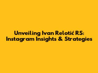 Unveiling Ivan Relotić RS: Instagram Insights & Strategies