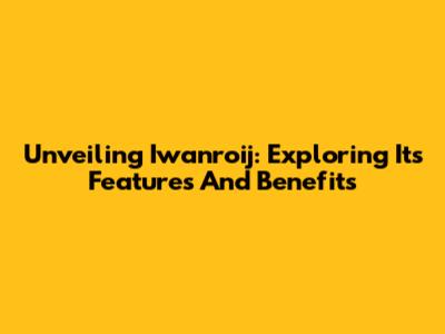 Unveiling Iwanroij: Exploring Its Features And Benefits