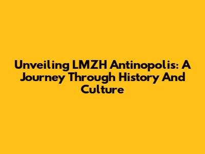 Unveiling LMZH Antinopolis: A Journey Through History And Culture