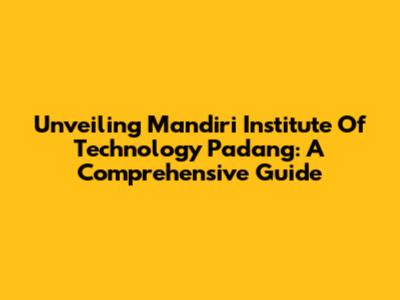 Unveiling Mandiri Institute Of Technology Padang: A Comprehensive Guide