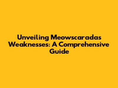 Unveiling Meowscarada's Weaknesses: A Comprehensive Guide