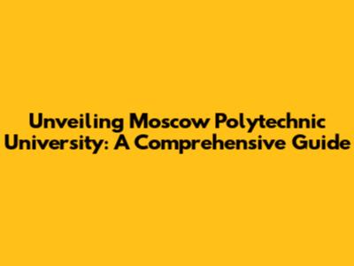 Unveiling Moscow Polytechnic University: A Comprehensive Guide