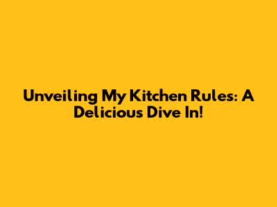Unveiling My Kitchen Rules: A Delicious Dive In!