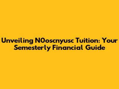 Unveiling N0oscnyusc Tuition: Your Semesterly Financial Guide