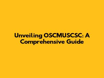 Unveiling OSCMUSCSC: A Comprehensive Guide