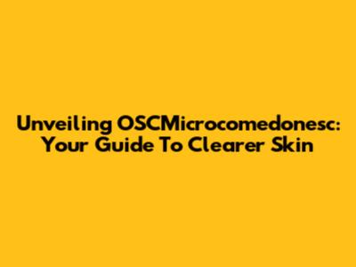 Unveiling OSCMicrocomedonesc: Your Guide To Clearer Skin