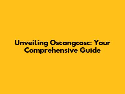 Unveiling Oscangcosc: Your Comprehensive Guide