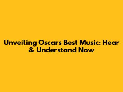 Unveiling Oscar's Best Music: Hear & Understand Now