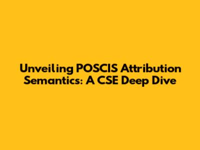 Unveiling POSCIS Attribution Semantics: A CSE Deep Dive