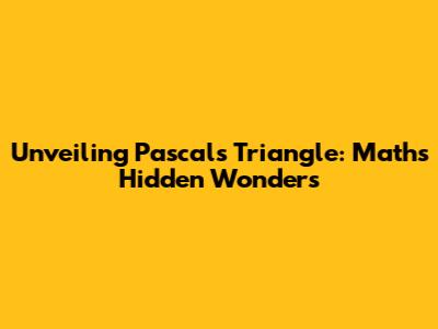 Unveiling Pascal's Triangle: Math's Hidden Wonders