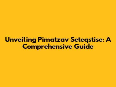 Unveiling Pimatzav Seteqstise: A Comprehensive Guide