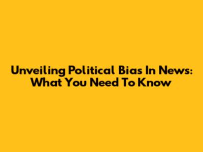Unveiling Political Bias In News: What You Need To Know