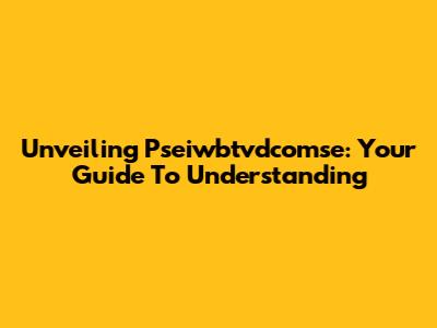 Unveiling Pseiwbtvdcomse: Your Guide To Understanding