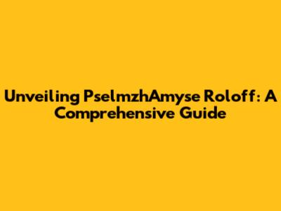 Unveiling PselmzhAmyse Roloff: A Comprehensive Guide