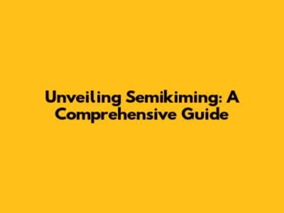 Unveiling Semikiming: A Comprehensive Guide