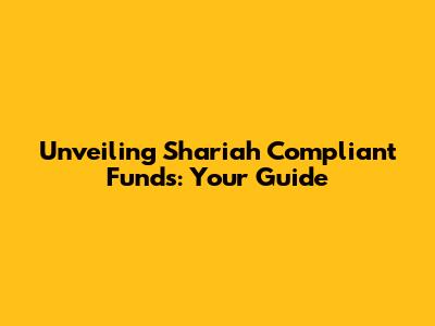 Unveiling Shariah Compliant Funds: Your Guide