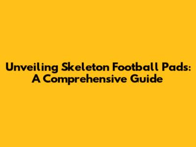 Unveiling Skeleton Football Pads: A Comprehensive Guide