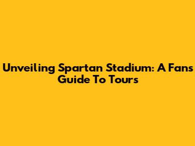 Unveiling Spartan Stadium: A Fan's Guide To Tours
