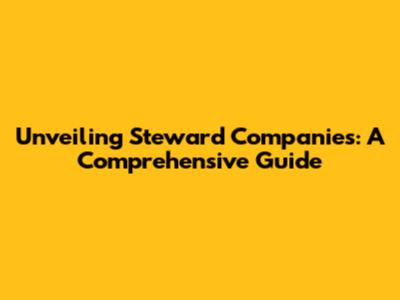 Unveiling Steward Companies: A Comprehensive Guide