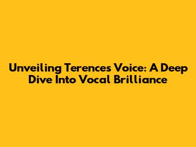 Unveiling Terence's Voice: A Deep Dive Into Vocal Brilliance