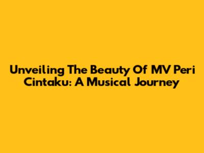 Unveiling The Beauty Of 'MV Peri Cintaku': A Musical Journey
