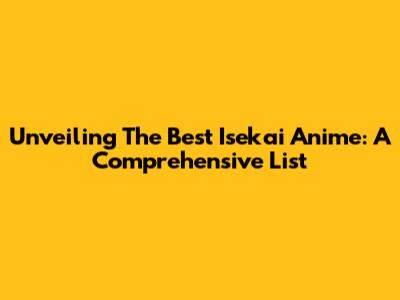 Unveiling The Best Isekai Anime: A Comprehensive List