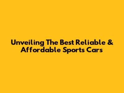 Unveiling The Best Reliable & Affordable Sports Cars